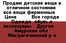 Продам детские вещи в отличном состоянии, все вещи фирменные. › Цена ­ 150 - Все города Одежда, обувь и аксессуары » Другое   . Амурская обл.,Магдагачинский р-н